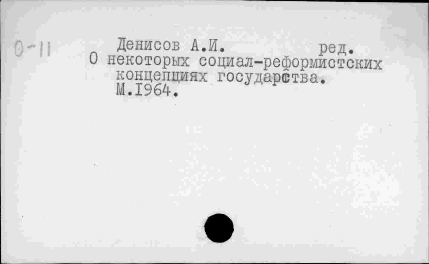 ﻿Денисов А.И.	ред.
О некоторых социал-реформистских концепциях государства.